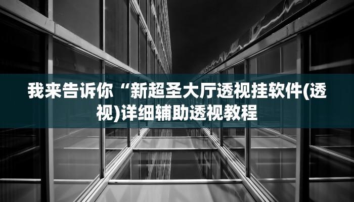 我来告诉你“新超圣大厅透视挂软件(透视)详细辅助透视教程