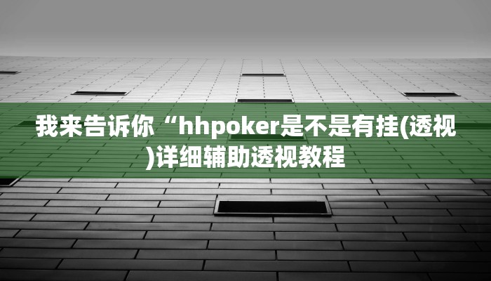 我来告诉你“hhpoker透视软件辅助(透视)详细辅助透视教程