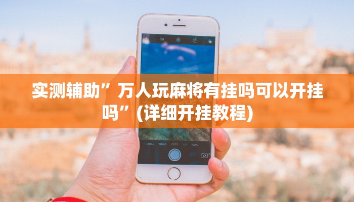 实测辅助”万人玩麻将有挂吗可以开挂吗”(详细开挂教程)