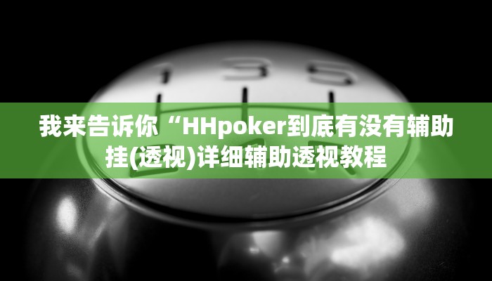 我来告诉你“HHpoker到底有没有辅助挂(透视)详细辅助透视教程