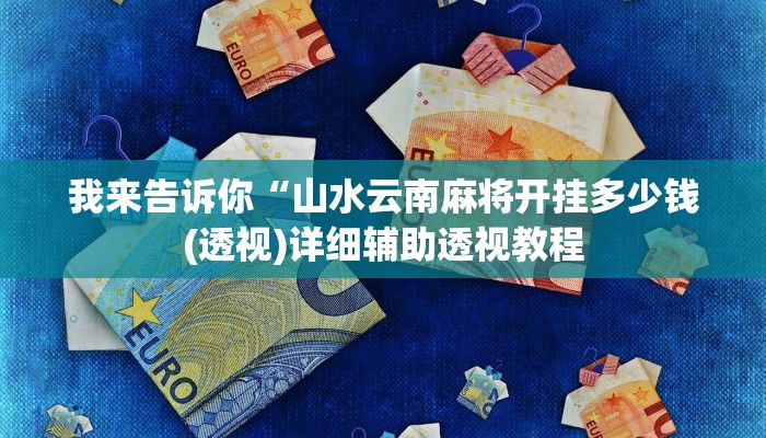 我来告诉你“山水云南麻将开挂多少钱(透视)详细辅助透视教程