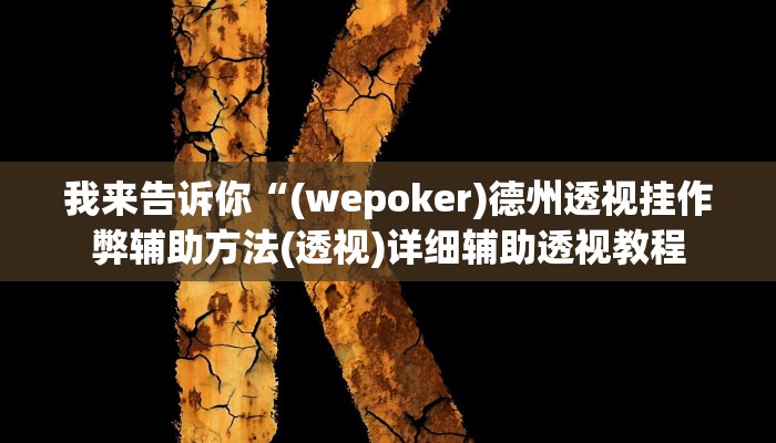 我来告诉你“(wepoker)德州透视挂作弊辅助方法(透视)详细辅助透视教程