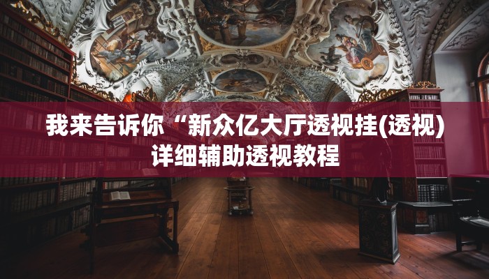 我来告诉你“新众亿大厅透视挂(透视)详细辅助透视教程