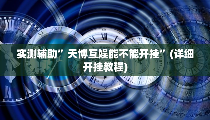 实测辅助”天博互娱能不能开挂”(详细开挂教程)