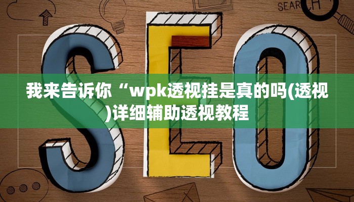 我来告诉你“wpk透视挂是真的吗(透视)详细辅助透视教程