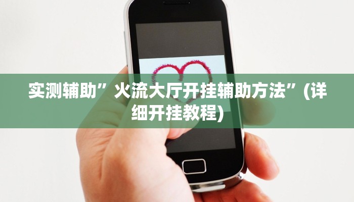 实测辅助”火流大厅开挂辅助方法”(详细开挂教程)