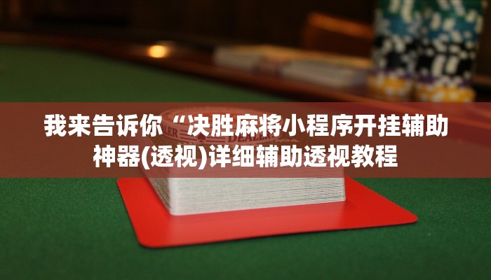 我来告诉你“决胜麻将小程序开挂辅助神器(透视)详细辅助透视教程