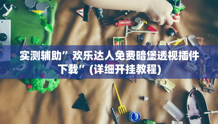 实测辅助”欢乐达人免费暗堡透视插件下载”(详细开挂教程)