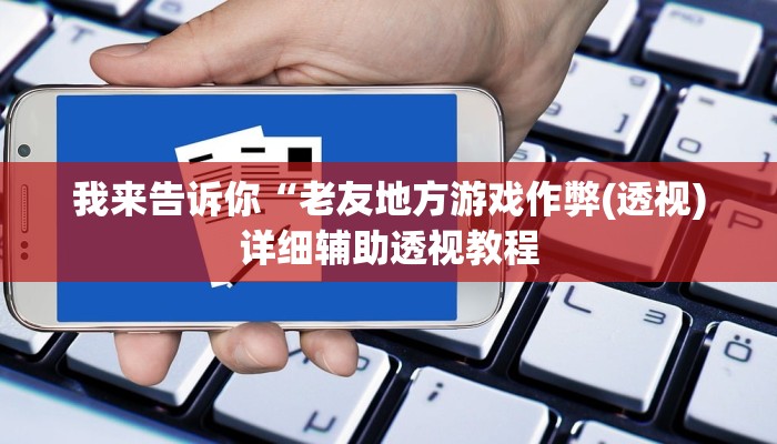 我来告诉你“老友地方游戏作弊(透视)详细辅助透视教程