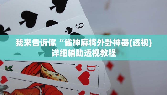 我来告诉你“雀神麻将外卦神器(透视)详细辅助透视教程