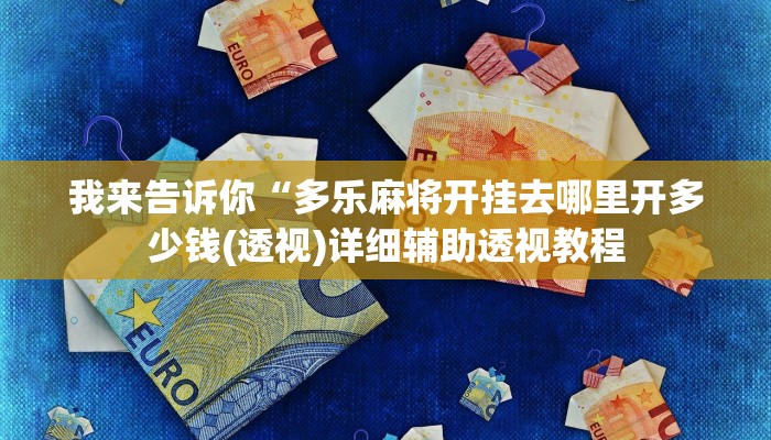 我来告诉你“多乐麻将开挂去哪里开多少钱(透视)详细辅助透视教程