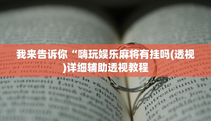 我来告诉你“嗨玩娱乐麻将有挂吗(透视)详细辅助透视教程