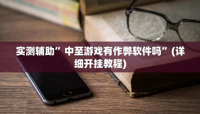 实测辅助”中至游戏有作弊软件吗”(详细开挂教程)