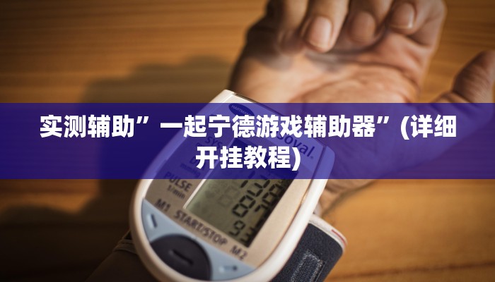 实测辅助”一起宁德游戏辅助器”(详细开挂教程)