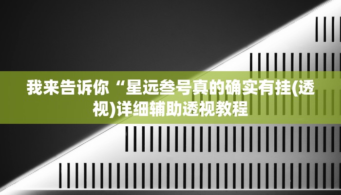 我来告诉你“星远叁号真的确实有挂(透视)详细辅助透视教程