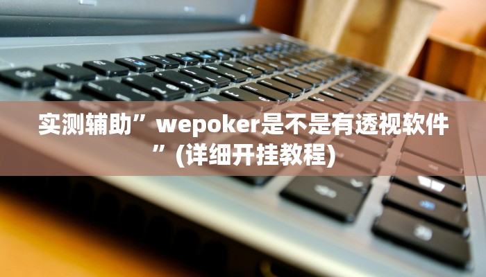 实测辅助”wepoker是不是有透视软件”(详细开挂教程)