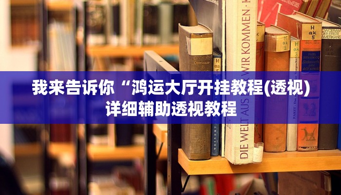 我来告诉你“鸿运大厅开挂教程(透视)详细辅助透视教程