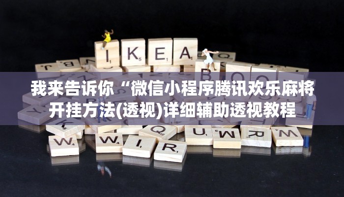 我来告诉你“微信小程序腾讯欢乐麻将开挂方法(透视)详细辅助透视教程