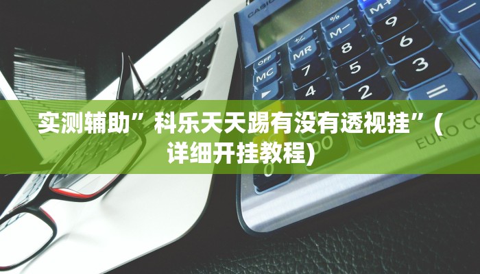实测辅助”科乐天天踢有没有透视挂”(详细开挂教程)