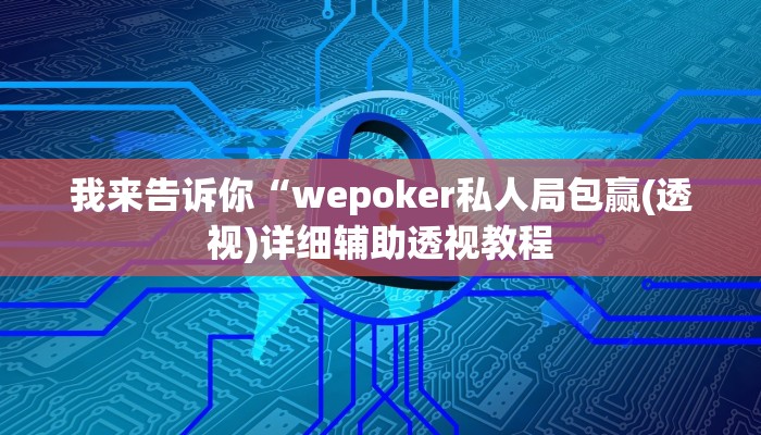 我来告诉你“(WePoKer)辅助挂方法软件(透视)详细辅助透视教程