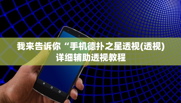 我来告诉你“手机德扑之星透视(透视)详细辅助透视教程