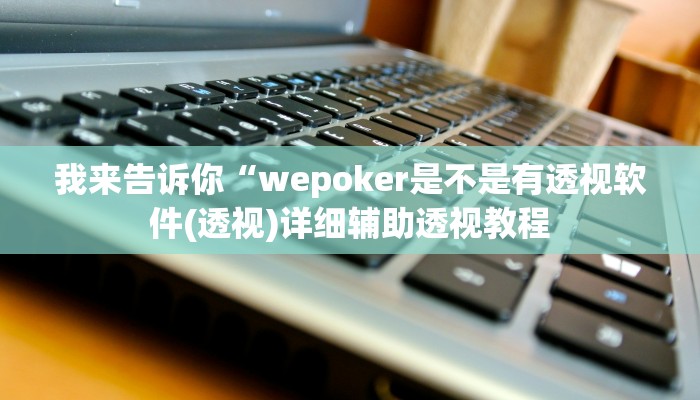 我来告诉你“wepoker是不是有透视软件(透视)详细辅助透视教程