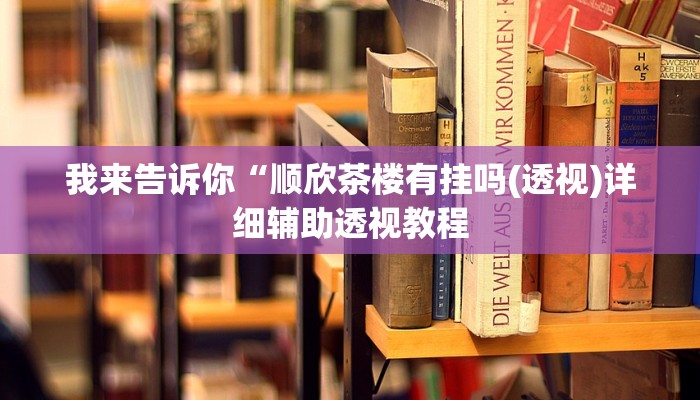 我来告诉你“顺欣茶楼有挂吗(透视)详细辅助透视教程