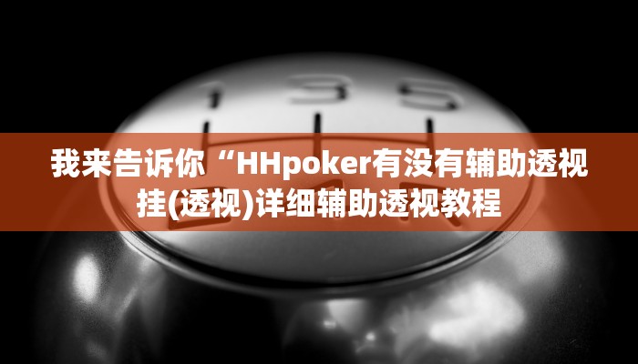 我来告诉你“HHpoker有没有辅助透视挂(透视)详细辅助透视教程