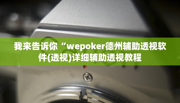 我来告诉你“wepoker德州辅助透视软件(透视)详细辅助透视教程