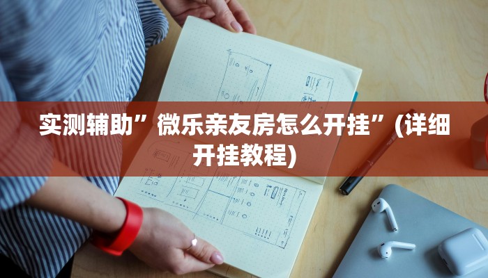实测辅助”微乐亲友房怎么开挂”(详细开挂教程)