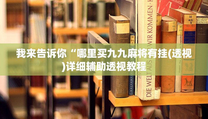 我来告诉你“哪里买九九麻将有挂(透视)详细辅助透视教程