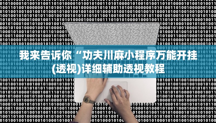 我来告诉你“功夫川麻小程序万能开挂(透视)详细辅助透视教程