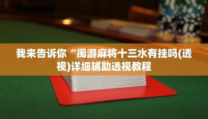 我来告诉你“闽游麻将十三水有挂吗(透视)详细辅助透视教程