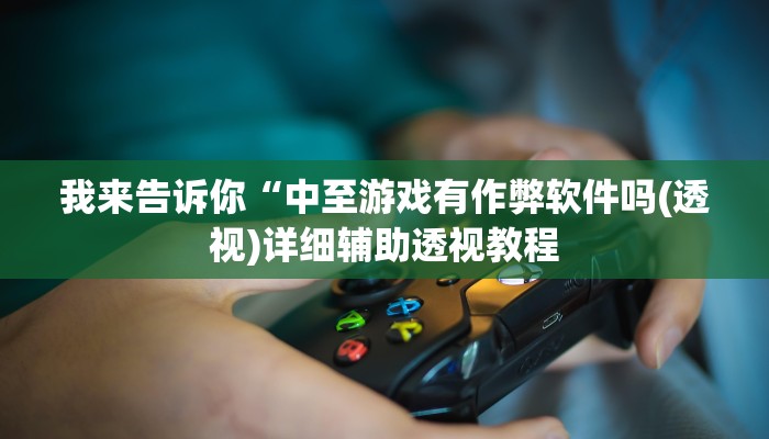 我来告诉你“中至游戏有作弊软件吗(透视)详细辅助透视教程