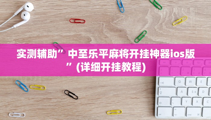 实测辅助”中至乐平麻将开挂神器ios版”(详细开挂教程)