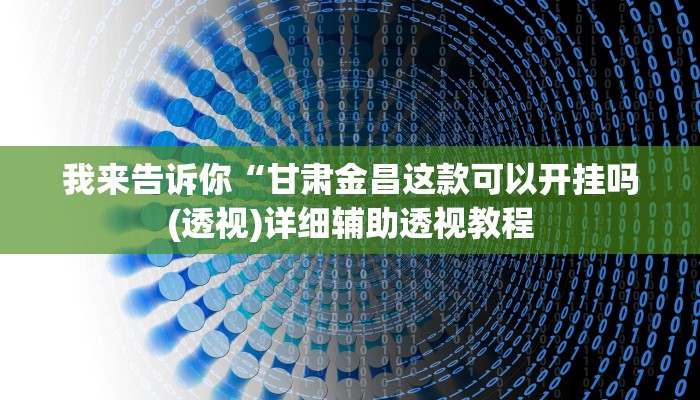 我来告诉你“甘肃金昌这款可以开挂吗(透视)详细辅助透视教程