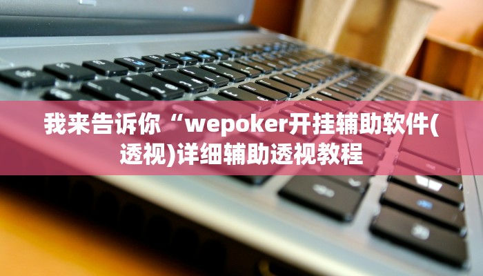 我来告诉你“wepoker开挂辅助软件(透视)详细辅助透视教程