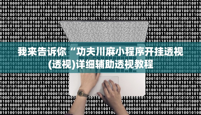 我来告诉你“功夫川麻小程序开挂透视(透视)详细辅助透视教程