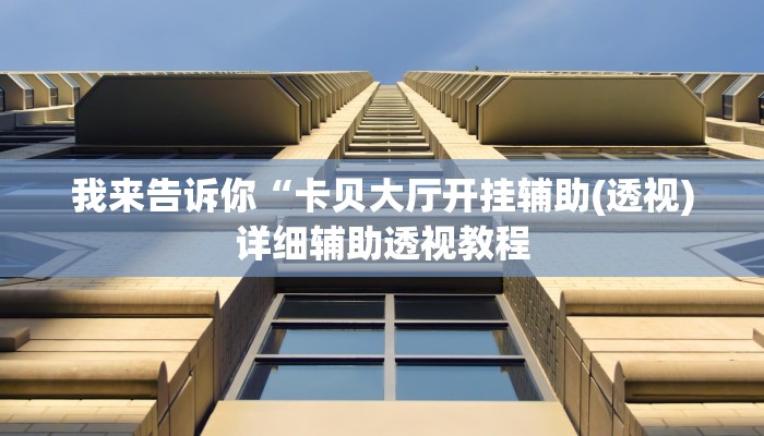 我来告诉你“卡贝大厅开挂辅助(透视)详细辅助透视教程