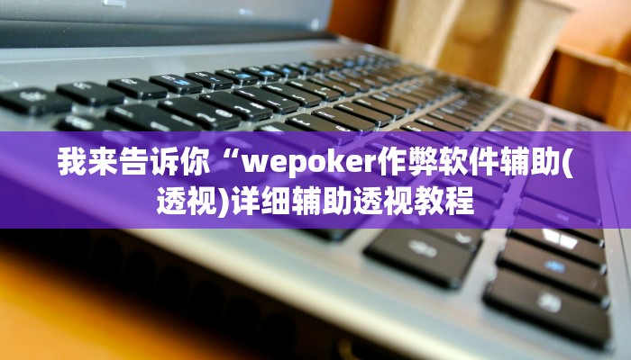 我来告诉你“wepoker作弊软件辅助(透视)详细辅助透视教程