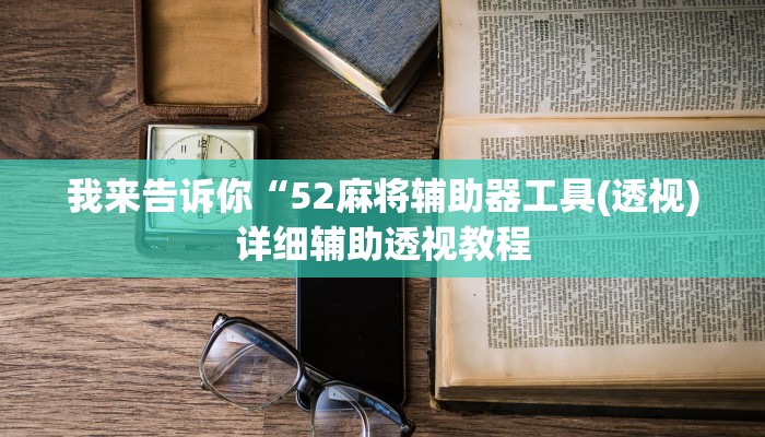 我来告诉你“52麻将辅助器工具(透视)详细辅助透视教程