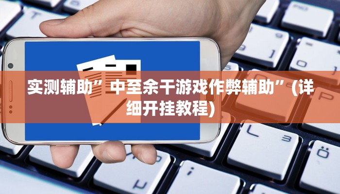 实测辅助”中至余干游戏作弊辅助”(详细开挂教程)
