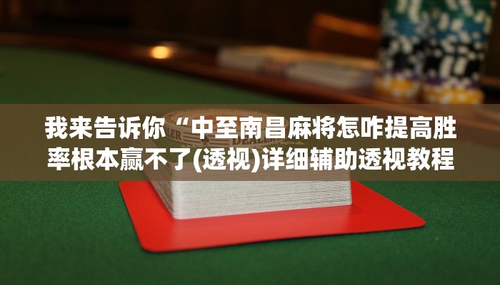 我来告诉你“中至南昌麻将怎咋提高胜率根本赢不了(透视)详细辅助透视教程
