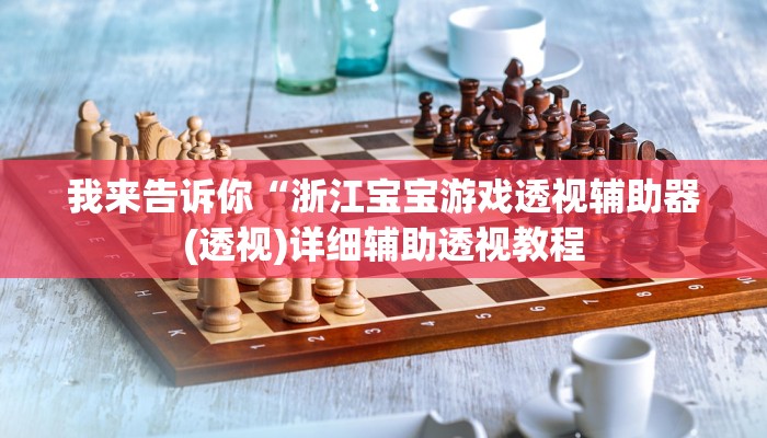 我来告诉你“浙江宝宝游戏透视辅助器(透视)详细辅助透视教程