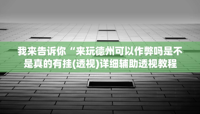 我来告诉你“来玩德州可以作弊吗是不是真的有挂(透视)详细辅助透视教程