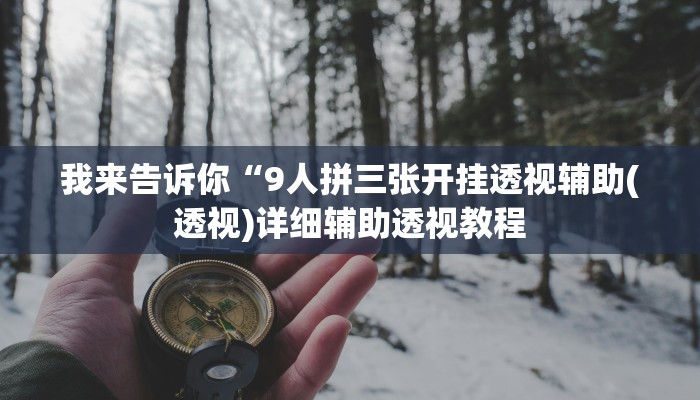 我来告诉你“9人拼三张开挂透视辅助(透视)详细辅助透视教程