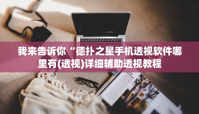 我来告诉你“德扑之星手机透视软件哪里有(透视)详细辅助透视教程