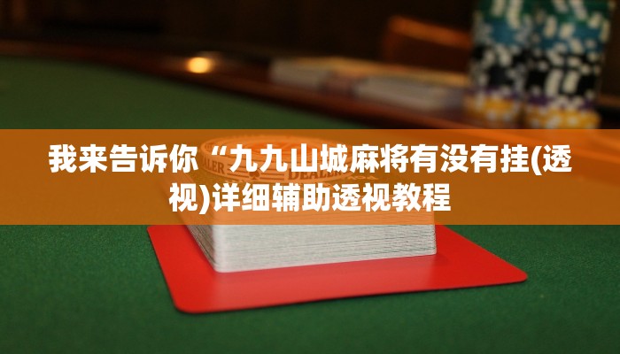 我来告诉你“九九山城麻将有没有挂(透视)详细辅助透视教程