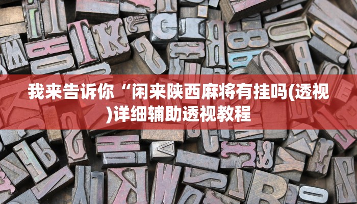 我来告诉你“闲来陕西麻将有挂吗(透视)详细辅助透视教程