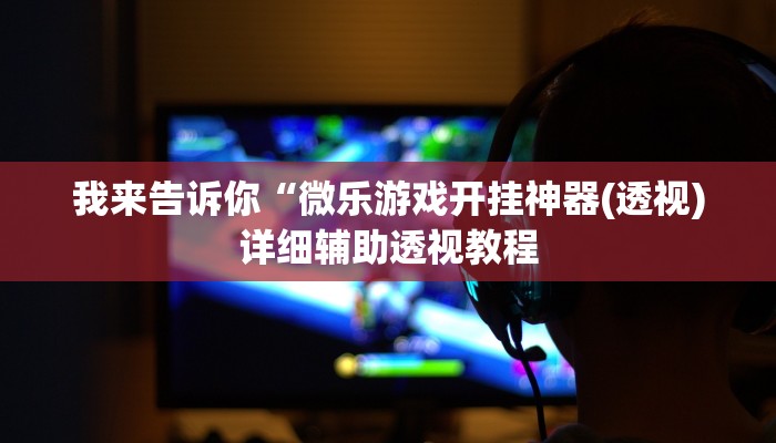 我来告诉你“微乐游戏开挂神器(透视)详细辅助透视教程
